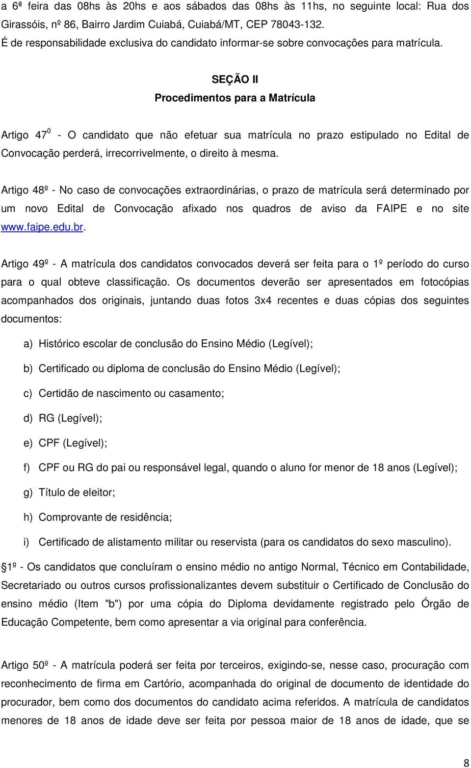 SEÇÃO II Procedimentos para a Matrícula Artigo 47 0 - O candidato que não efetuar sua matrícula no prazo estipulado no Edital de Convocação perderá, irrecorrivelmente, o direito à mesma.