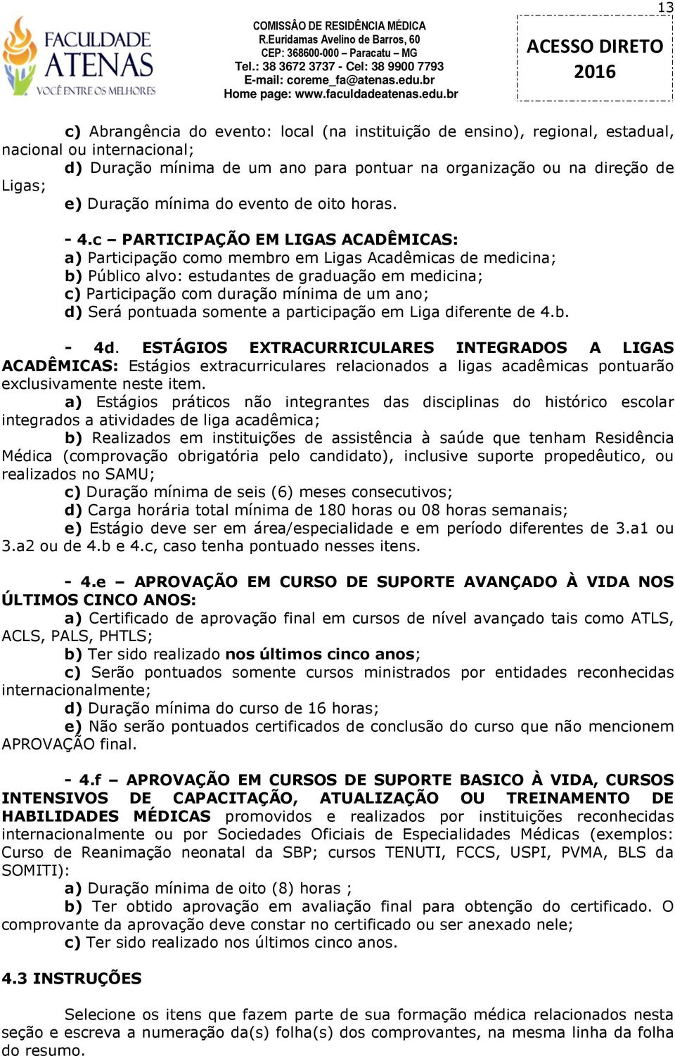 c PARTICIPAÇÃO EM LIGAS ACADÊMICAS: a) Participação como membro em Ligas Acadêmicas de medicina; b) Público alvo: estudantes de graduação em medicina; c) Participação com duração mínima de um ano; d)