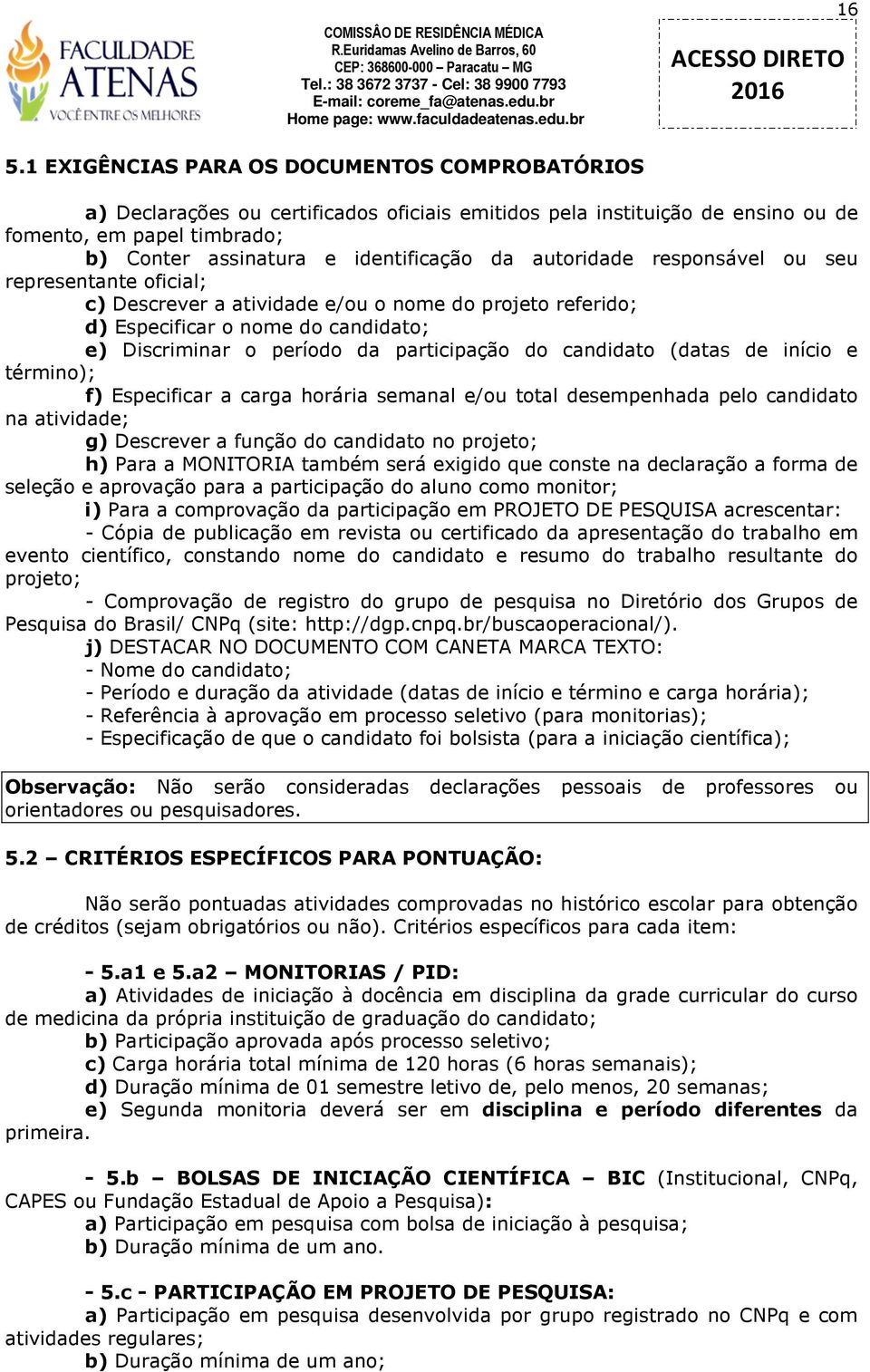 candidato (datas de início e término); f) Especificar a carga horária semanal e/ou total desempenhada pelo candidato na atividade; g) Descrever a função do candidato no projeto; h) Para a MONITORIA