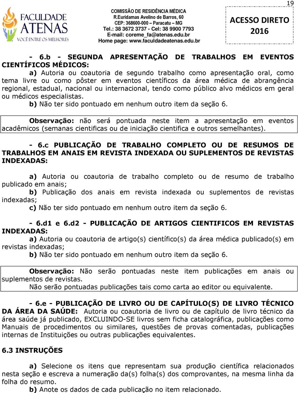 Observação: não será pontuada neste item a apresentação em eventos acadêmicos (semanas cientificas ou de iniciação cientifica e outros semelhantes). - 6.