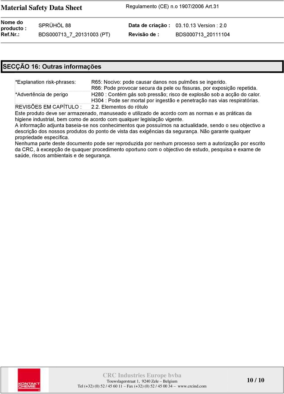 0 : Contém gás sob pressão; risco de explosão sob a acção do calor. H304 : Pode ser mortal por ingestão e penetração nas vias respiratórias. REVISÕES EM CAPÍTULO : 2.