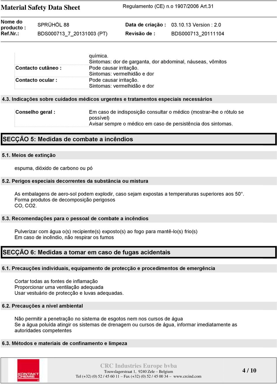 Indicações sobre cuidados médicos urgentes e tratamentos especiais necessários Conselho geral : Em caso de indisposição consultar o médico (mostrar-lhe o rótulo se possível) Avisar sempre o médico em