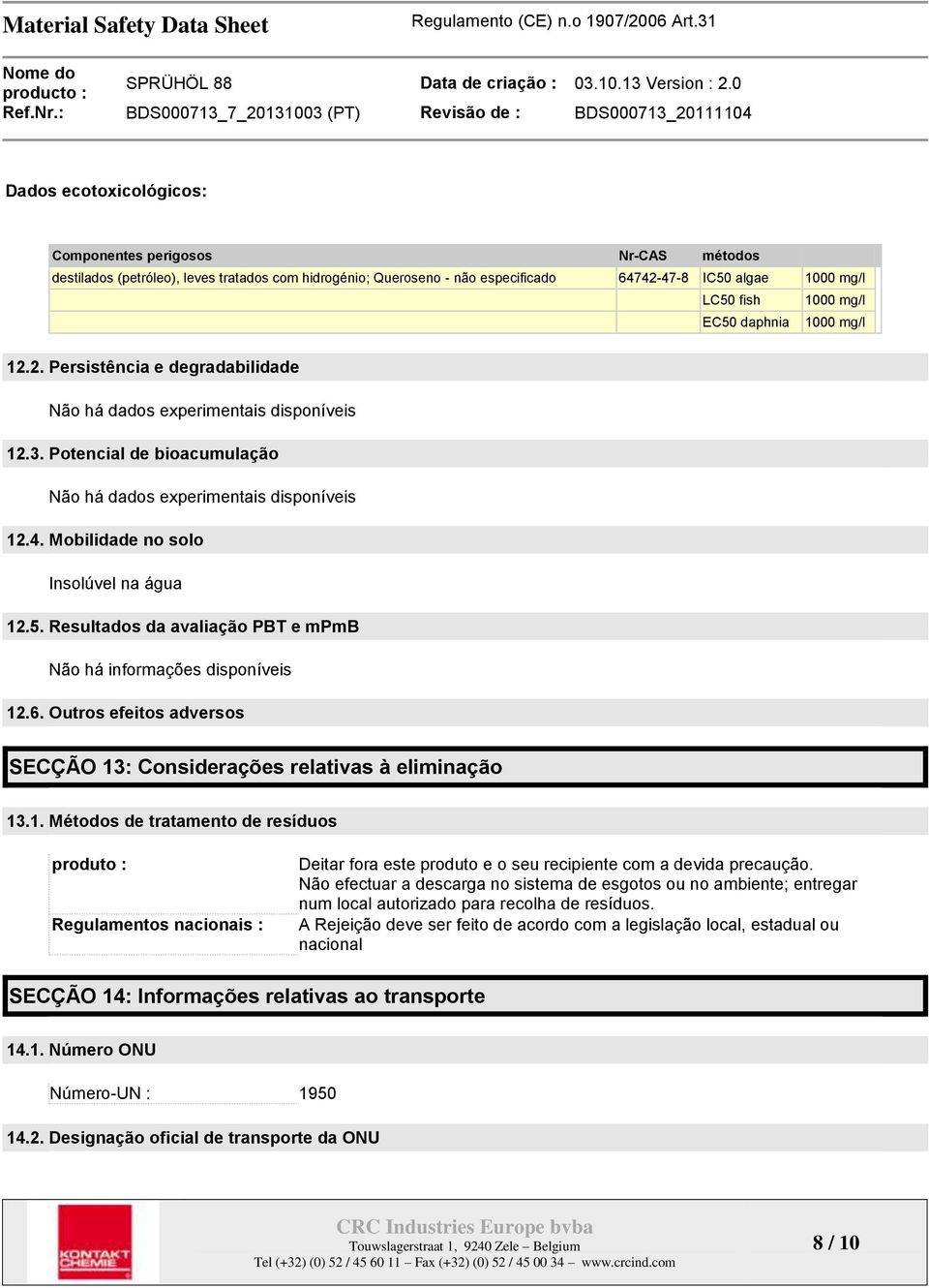 Mobilidade no solo Insolúvel na água 12.5. Resultados da avaliação PBT e mpmb Não há informações disponíveis 12.6. Outros efeitos adversos SECÇÃO 13: Considerações relativas à eliminação 13.1. Métodos de tratamento de resíduos produto : Regulamentos nacionais : Deitar fora este produto e o seu recipiente com a devida precaução.