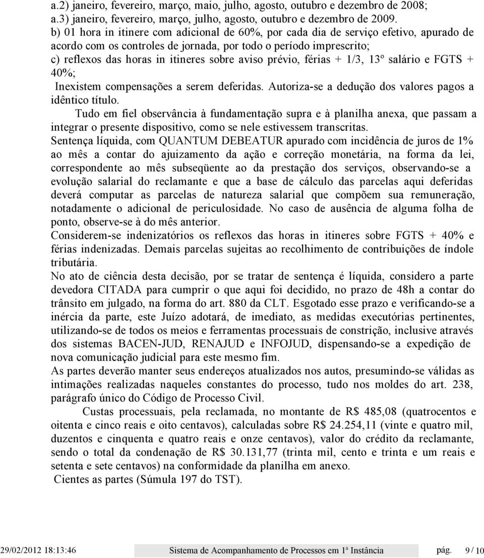 aviso prévio, férias + 1/3, 13º salário e FGTS + 40%; Inexistem compensações a serem deferidas. Autoriza-se a dedução dos valores pagos a idêntico título.