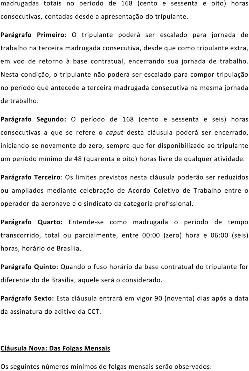 jornada de trabalho. Nesta condição, o tripulante não poderá ser escalado para compor tripulação no período que antecede a terceira madrugada consecutiva na mesma jornada de trabalho.