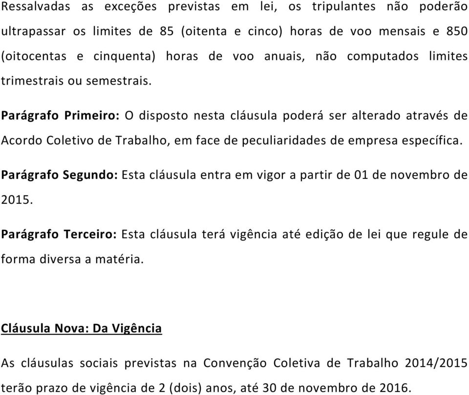 Parágrafo Primeiro: O disposto nesta cláusula poderá ser alterado através de Acordo Coletivo de Trabalho, em face de peculiaridades de empresa específica.