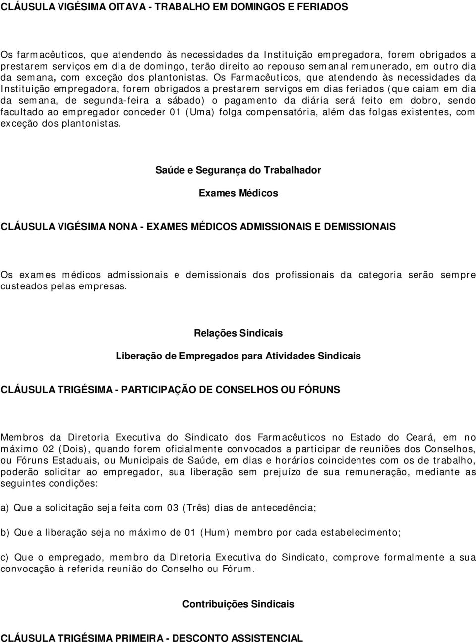 Os Farmacêuticos, que atendendo às necessidades da Instituição empregadora, forem obrigados a prestarem serviços em dias feriados (que caiam em dia da semana, de segunda-feira a sábado) o pagamento