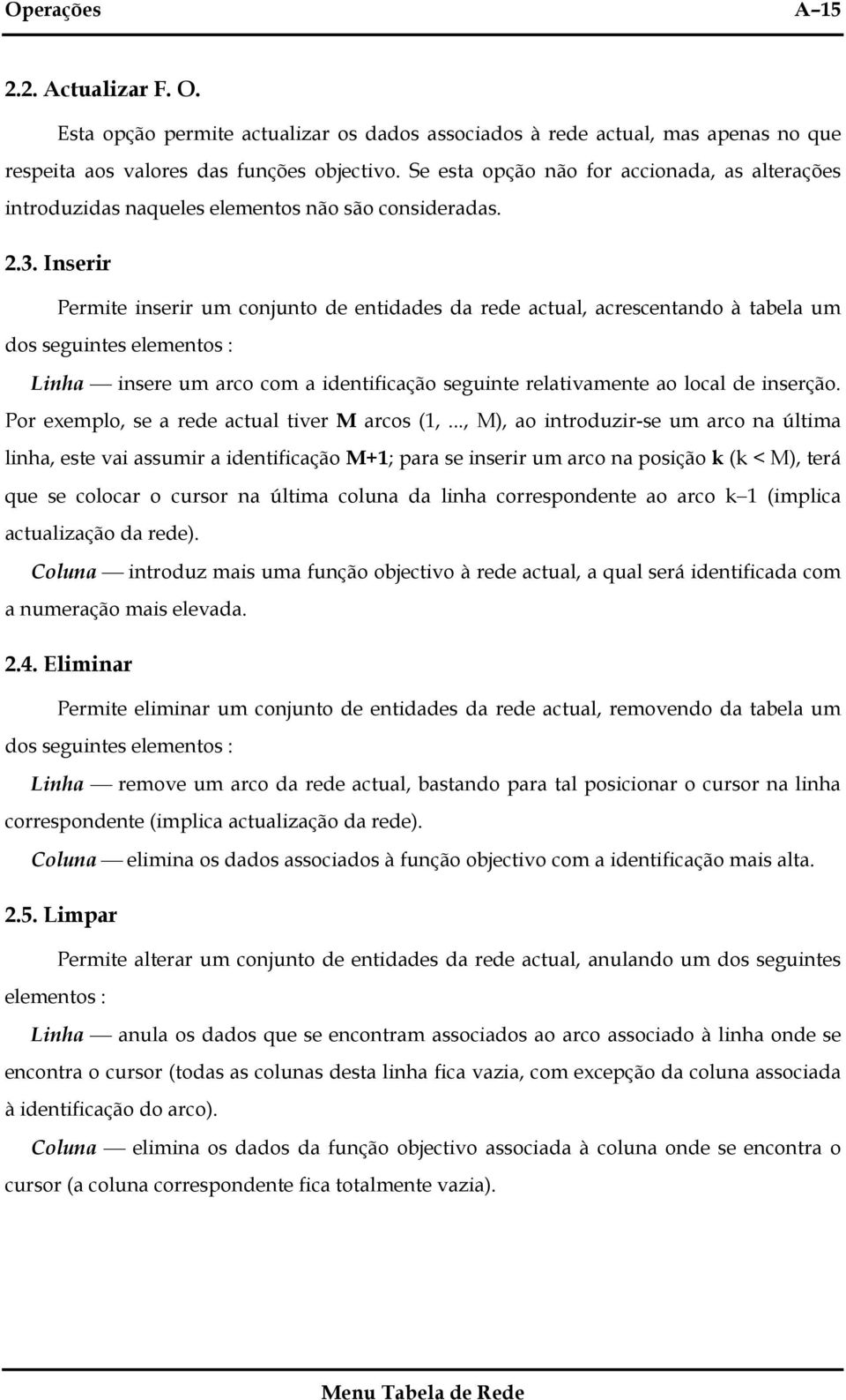 Inserir Permite inserir um conjunto de entidades da rede actual, acrescentando à tabela um dos seguintes elementos : Linha insere um arco com a identificação seguinte relativamente ao local de