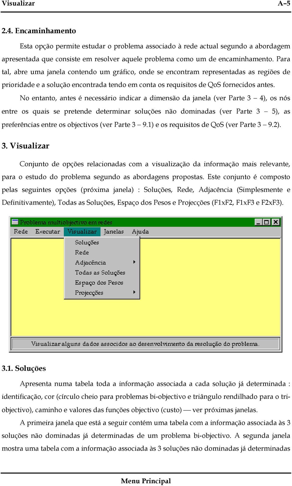 No entanto, antes é necessário indicar a dimensão da janela (ver Parte 3 4), os nós entre os quais se pretende determinar soluções não dominadas (ver Parte 3 5), as preferências entre os objectivos