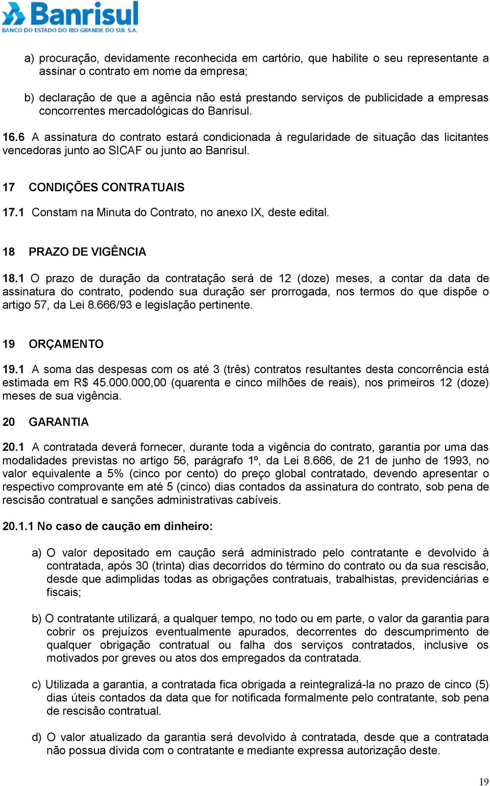 17 CONDIÇÕES CONTRATUAIS 17.1 Constam na Minuta do Contrato, no anexo IX, deste edital. 18 PRAZO DE VIGÊNCIA 18.