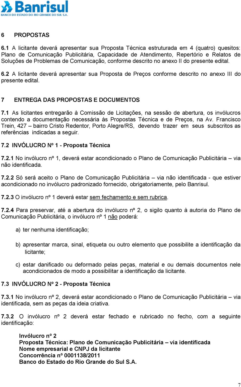 Comunicação, conforme descrito no anexo II do presente edital. 6.2 A licitante deverá apresentar sua Proposta de Preços conforme descrito no anexo III do presente edital.