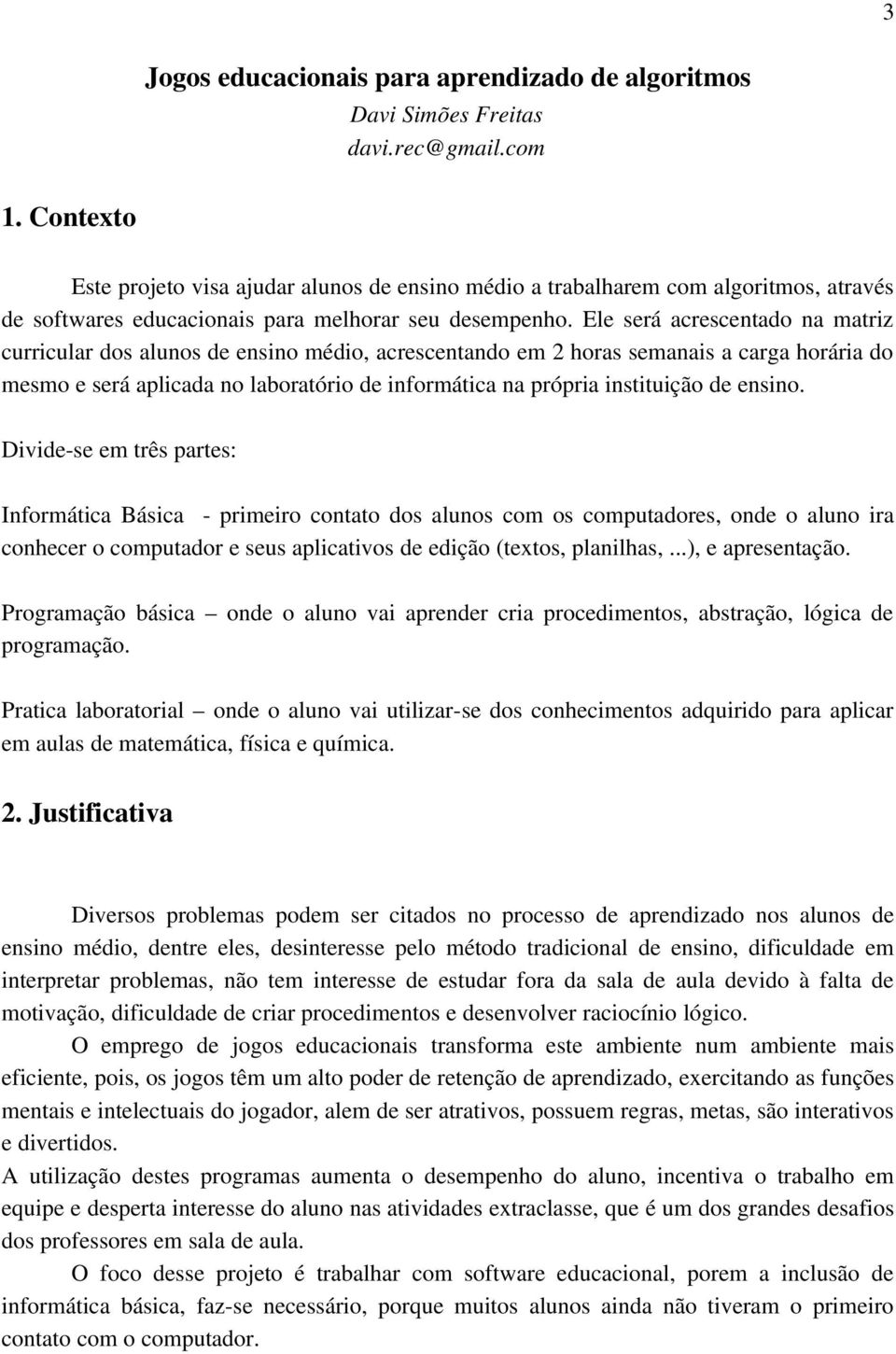 Ele será acrescentado na matriz curricular dos alunos de ensino médio, acrescentando em 2 horas semanais a carga horária do mesmo e será aplicada no laboratório de informática na própria instituição