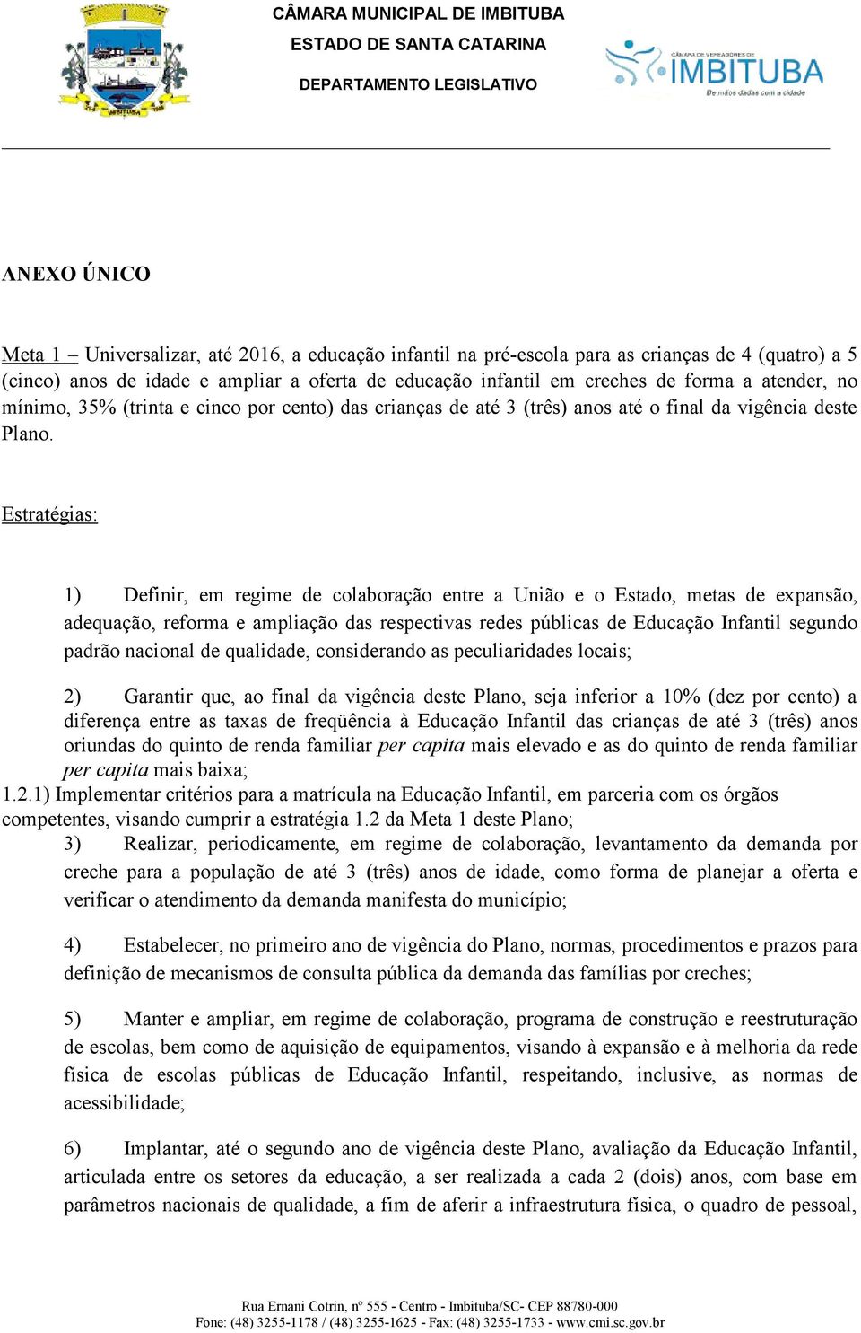 1) Definir, em regime de colaboração entre a União e o Estado, metas de expansão, adequação, reforma e ampliação das respectivas redes públicas de Educação Infantil segundo padrão nacional de