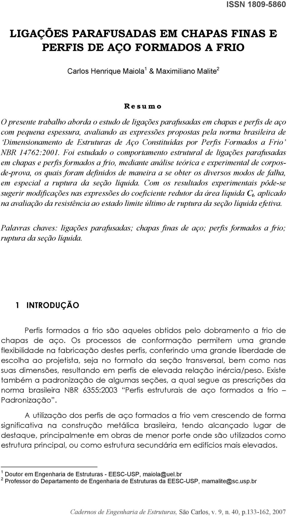 Foi estudado o comportamento estrutural de ligações parafusadas em chapas e perfis formados a frio, mediante análise teórica e experimental de corposde-prova, os quais foram definidos de maneira a se