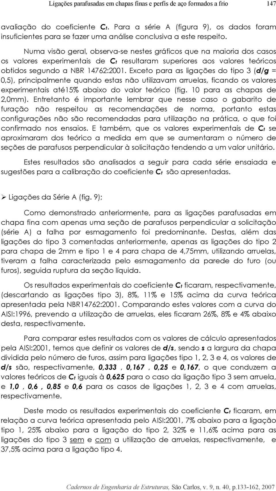 Numa visão geral, observa-se nestes gráficos que na maioria dos casos os valores experimentais de t resultaram superiores aos valores teóricos obtidos segundo a NBR 14762:2001.