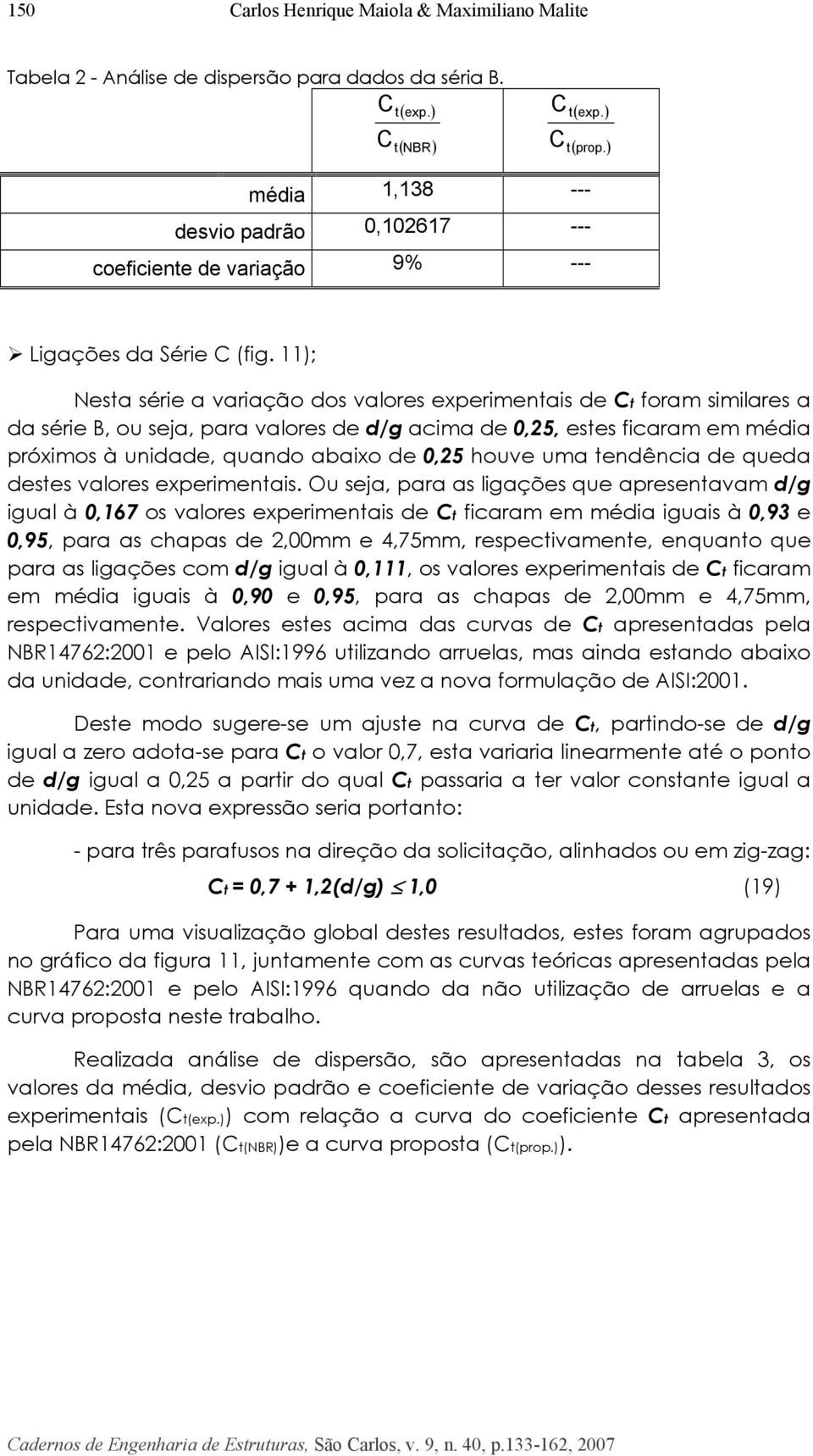 11); Nesta série a variação dos valores experimentais de t foram similares a da série B, ou seja, para valores de d/g acima de 0,25, estes ficaram em média próximos à unidade, quando abaixo de 0,25