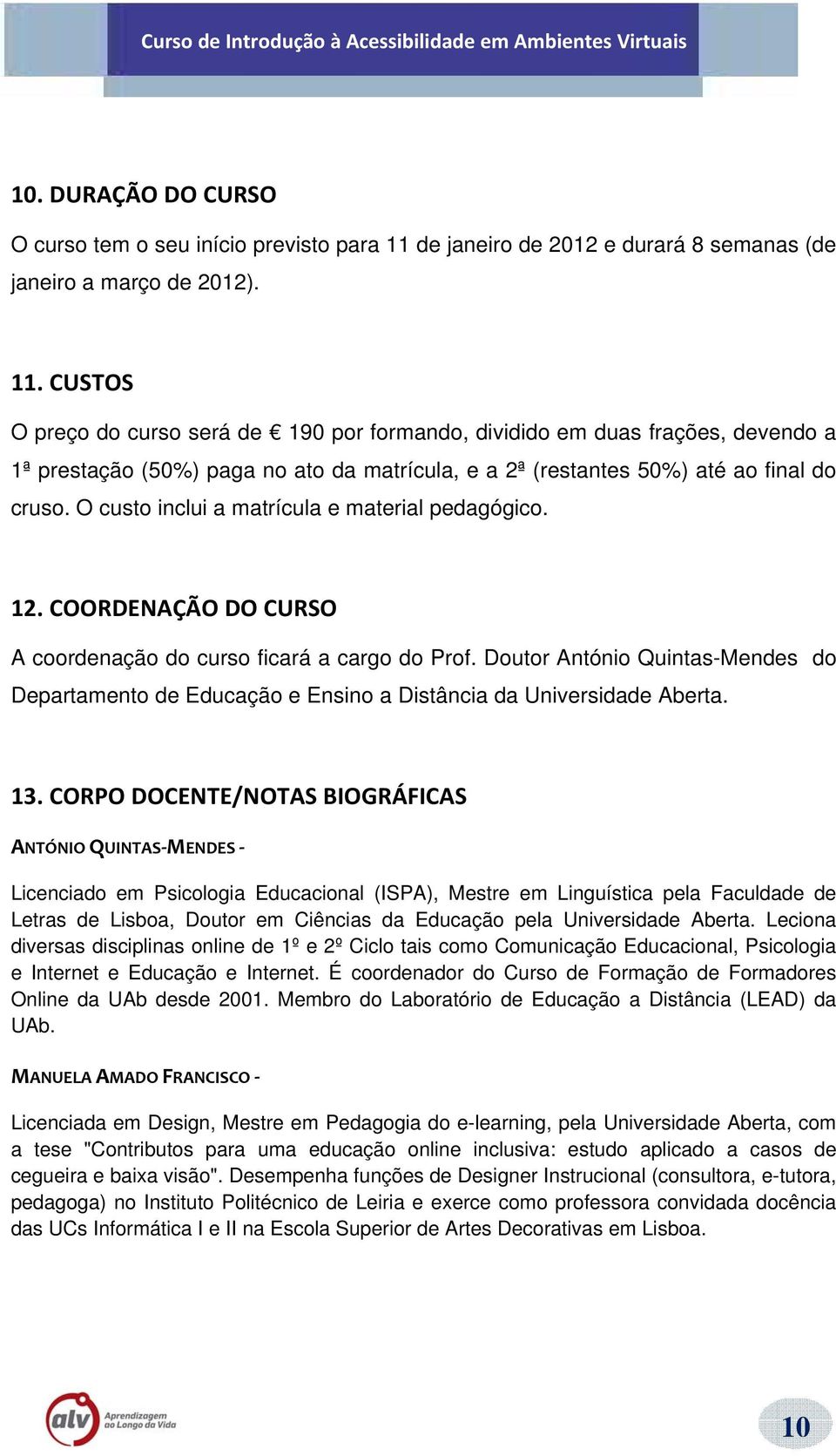 CUSTOS O preço do curso será de 190 por formando, dividido em duas frações, devendo a 1ª prestação (50%) paga no ato da matrícula, e a 2ª (restantes 50%) até ao final do cruso.