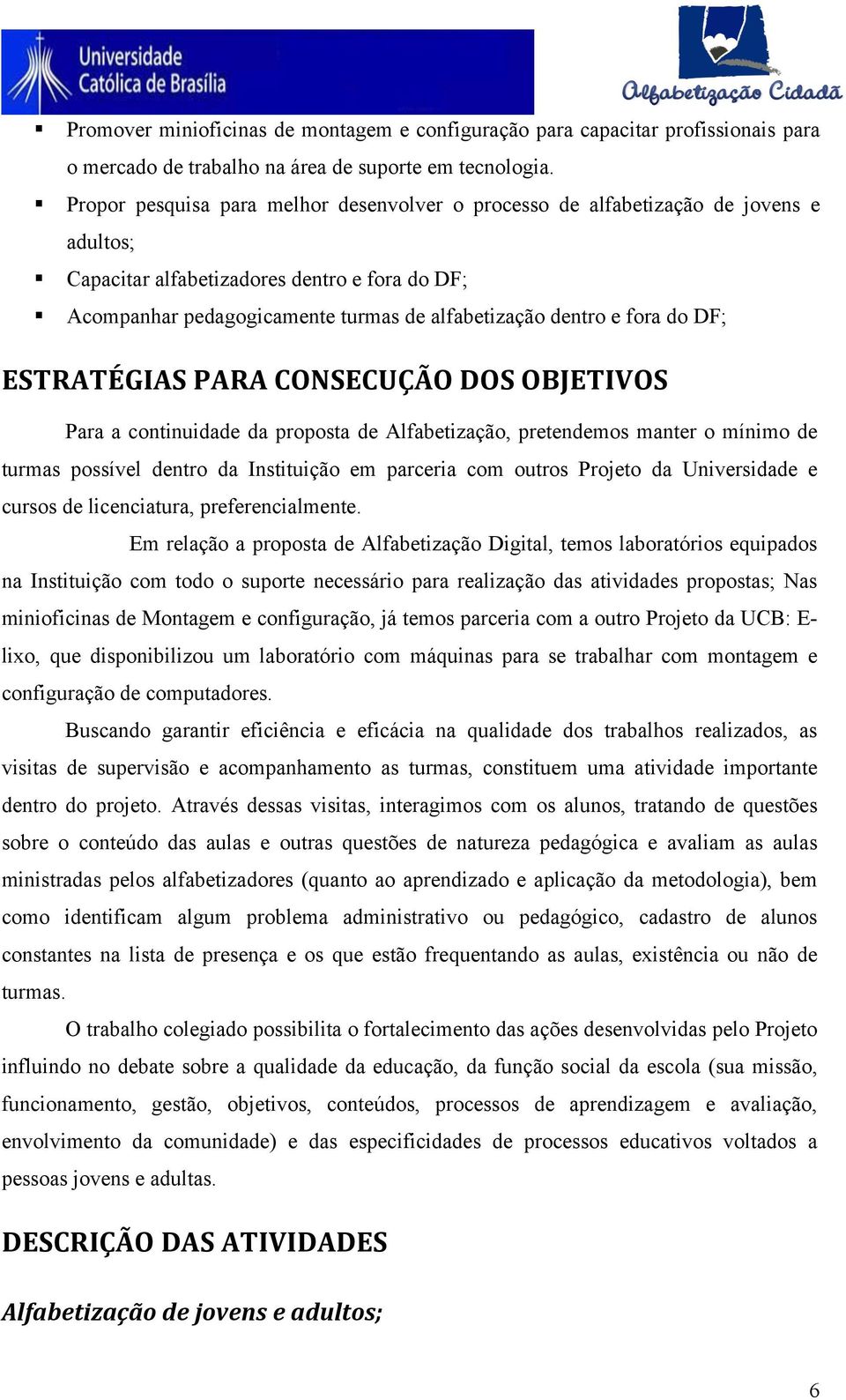 fora do DF; ESTRATÉGIAS PARA CONSECUÇÃO DOS OBJETIVOS Para a continuidade da proposta de Alfabetização, pretendemos manter o mínimo de turmas possível dentro da Instituição em parceria com outros