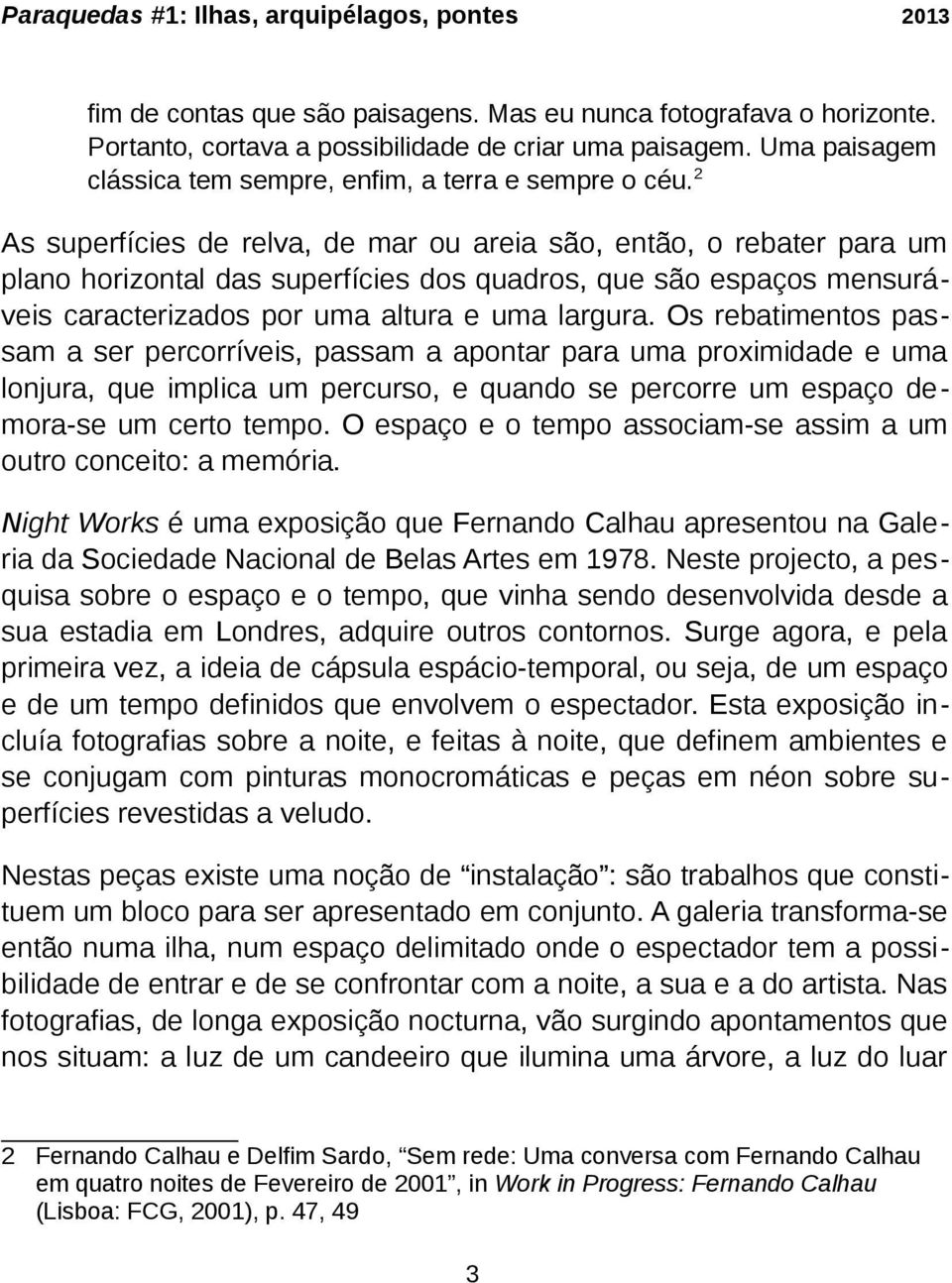 Os rebatimentos passam a ser percorríveis, passam a apontar para uma proximidade e uma lonjura, que implica um percurso, e quando se percorre um espaço demora se um certo tempo.