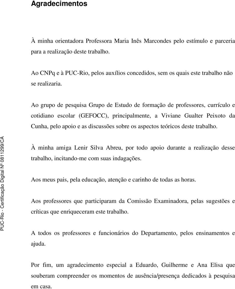 Ao grupo de pesquisa Grupo de Estudo de formação de professores, currículo e cotidiano escolar (GEFOCC), principalmente, a Viviane Gualter Peixoto da Cunha, pelo apoio e as discussões sobre os