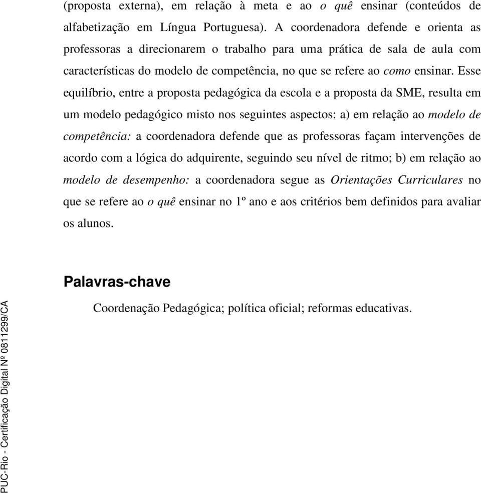 Esse equilíbrio, entre a proposta pedagógica da escola e a proposta da SME, resulta em um modelo pedagógico misto nos seguintes aspectos: a) em relação ao modelo de competência: a coordenadora