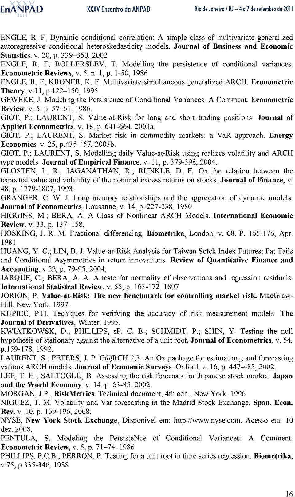 Economeric Theory, v.11, p.1 150, 1995 GEWEKE, J. Modeling he Persisence of Condiional Variances: A Commen. Economeric Review, v. 5, p. 57 61. 1986. GIOT, P.; LAURENT, S.