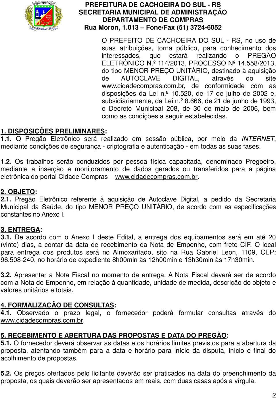 520, de 17 de julho de 2002 e, subsidiariamente, da Lei n.º 8.666, de 21 de junho de 1993, e Decreto Municipal 208, de 30 de maio de 2006, bem como as condições a seguir estabelecidas. 1. DISPOSIÇÕES PRELIMINARES: 1.