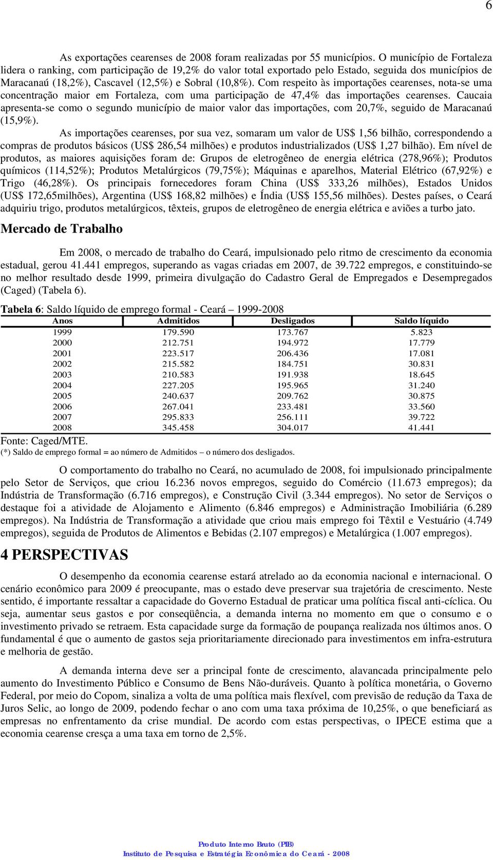 Com respeito às importações cearenses, nota-se uma concentração maior em Fortaleza, com uma participação de 47,4% das importações cearenses.