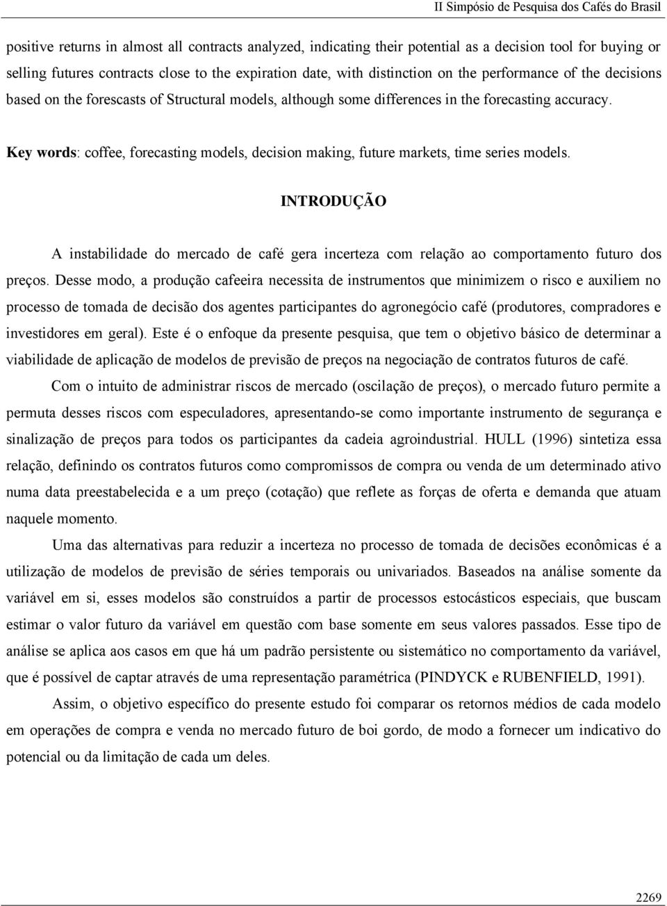 Key words: coffee, forecasting models, decision making, future markets, time series models. INTRODUÇÃO A instabilidade do mercado de café gera incerteza com relação ao comportamento futuro dos preços.