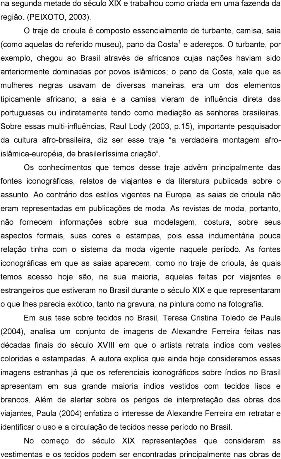 O turbante, por exemplo, chegou ao Brasil através de africanos cujas nações haviam sido anteriormente dominadas por povos islâmicos; o pano da Costa, xale que as mulheres negras usavam de diversas