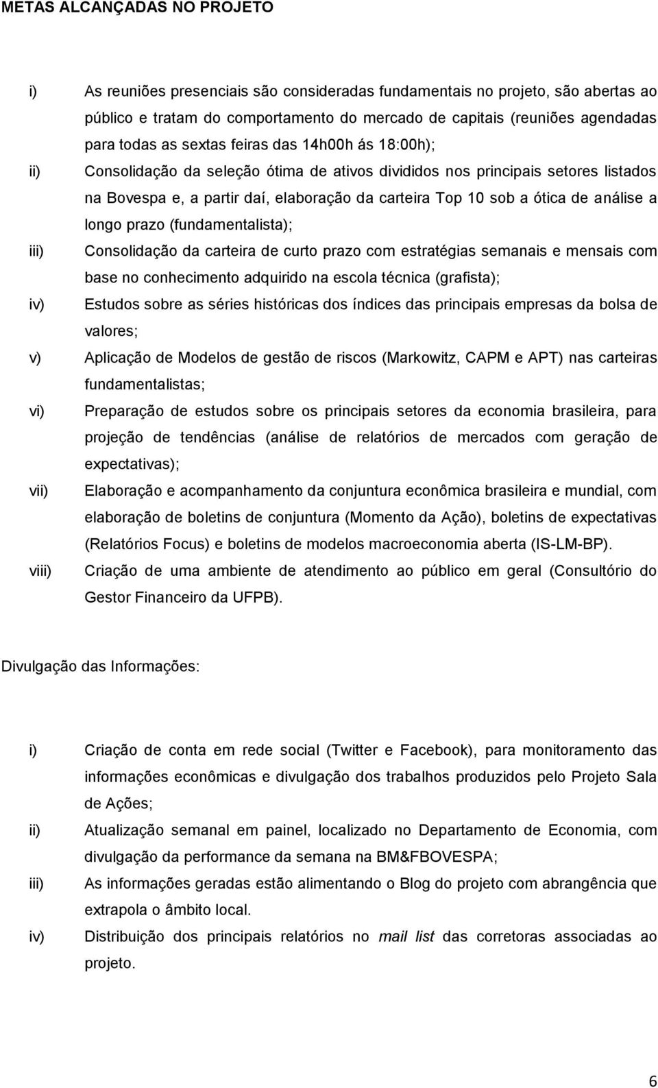 análise a longo prazo (fundamentalista); iii) Consolidação da carteira de curto prazo com estratégias semanais e mensais com base no conhecimento adquirido na escola técnica (grafista); iv) Estudos