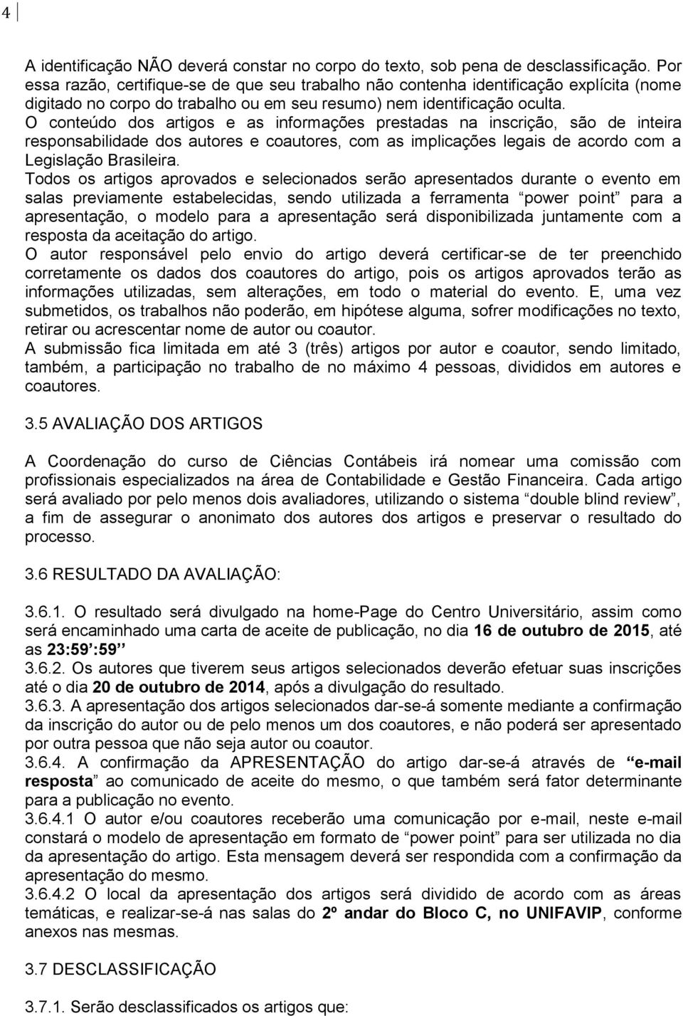 O conteúdo dos artigos e as informações prestadas na inscrição, são de inteira responsabilidade dos autores e coautores, com as implicações legais de acordo com a Legislação Brasileira.