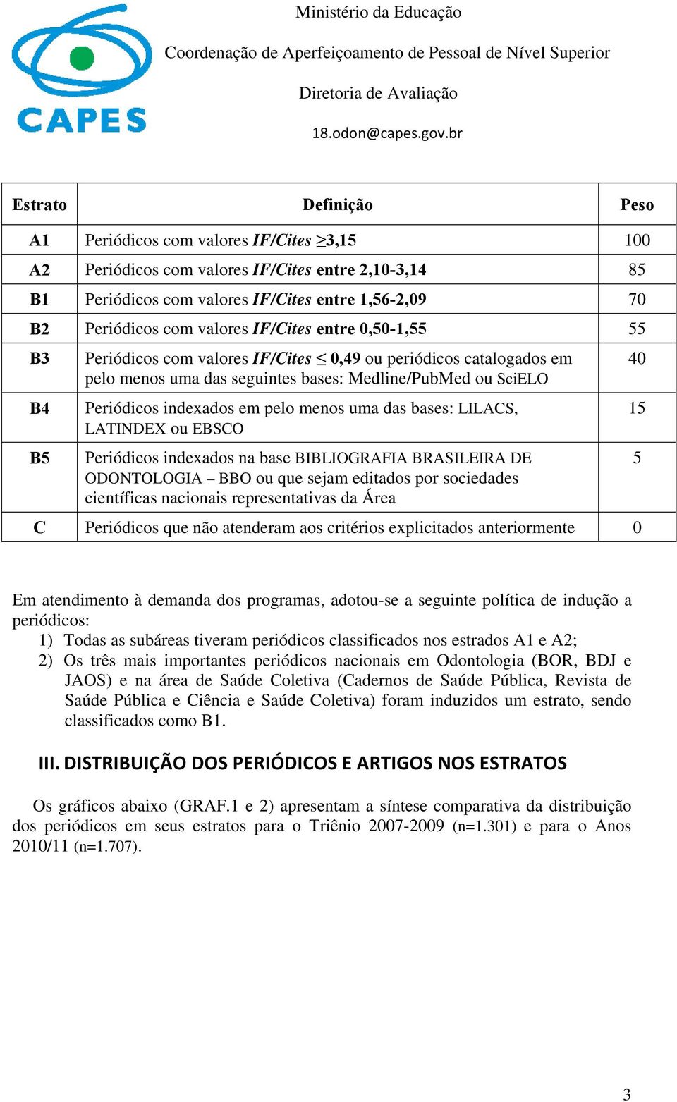 bases: LILACS, LATINDEX ou EBSCO Periódicos indexados na base BIBLIOGRAFIA BRASILEIRA DE ODONTOLOGIA BBO ou que sejam editados por sociedades científicas nacionais representativas da Área C