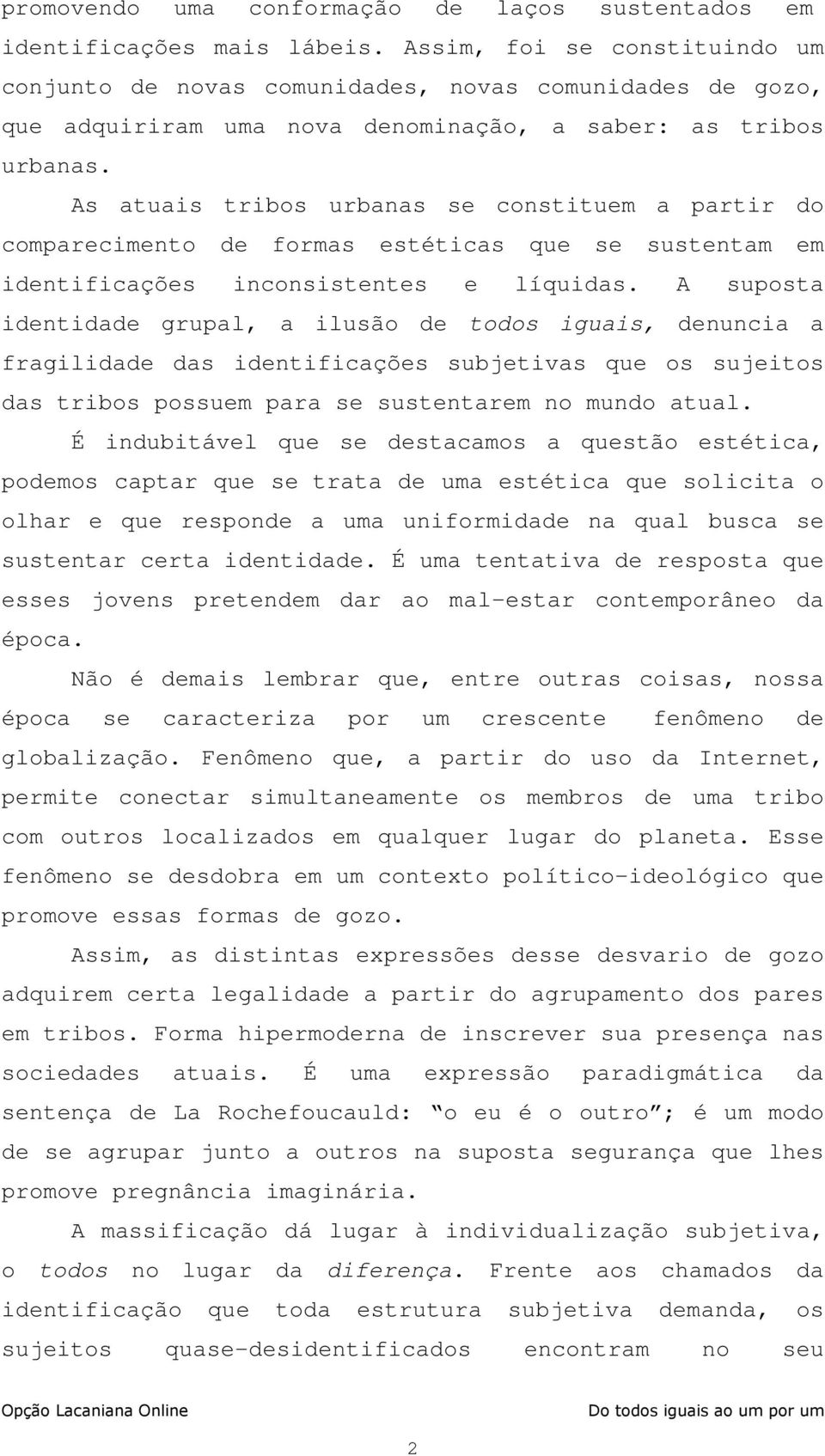 As atuais tribos urbanas se constituem a partir do comparecimento de formas estéticas que se sustentam em identificações inconsistentes e líquidas.