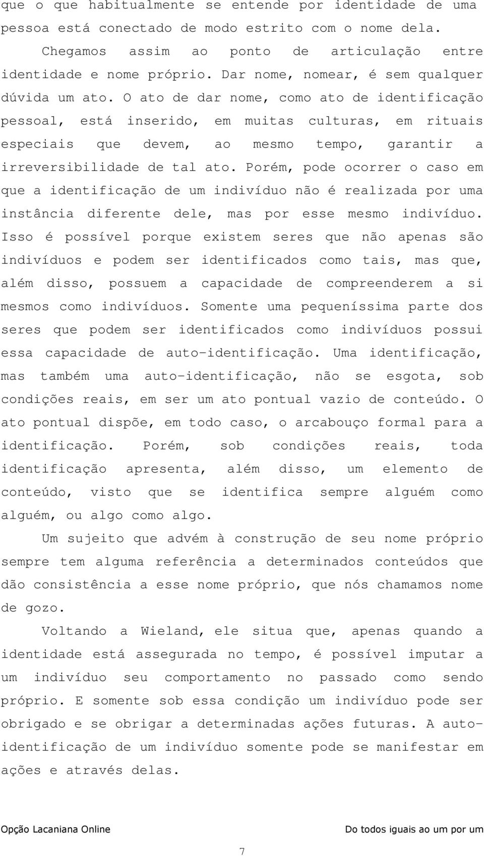 O ato de dar nome, como ato de identificação pessoal, está inserido, em muitas culturas, em rituais especiais que devem, ao mesmo tempo, garantir a irreversibilidade de tal ato.