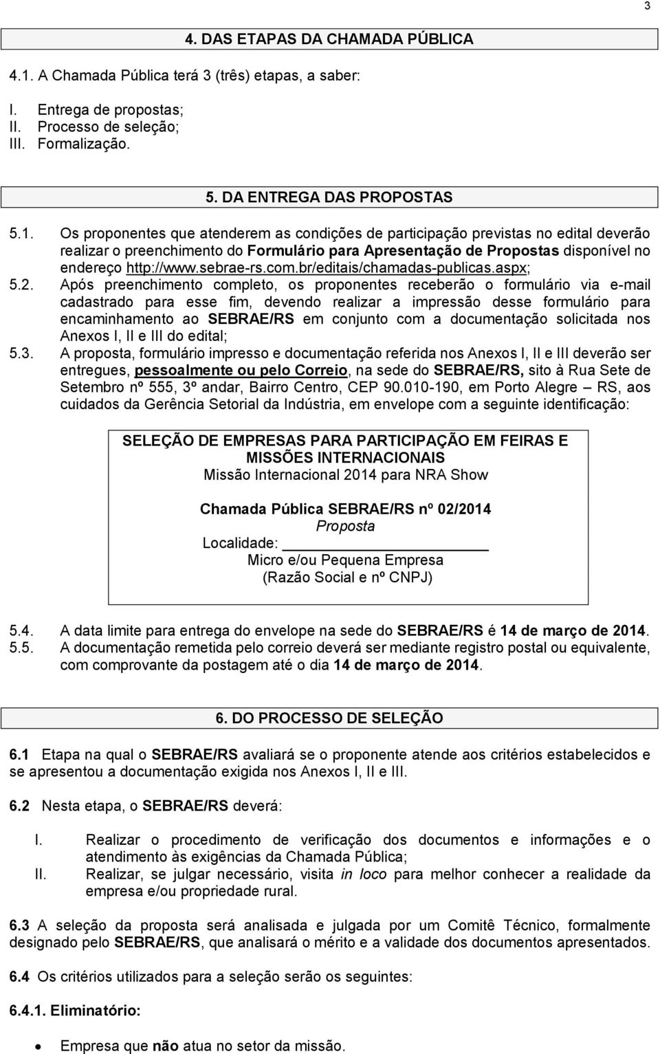 Os proponentes que atenderem as condições de participação previstas no edital deverão realizar o preenchimento do Formulário para Apresentação de Propostas disponível no endereço http://www.sebrae-rs.