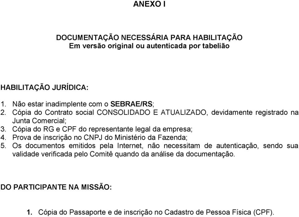 Cópia do RG e CPF do representante legal da empresa; 4. Prova de inscrição no CNPJ do Ministério da Fazenda; 5.