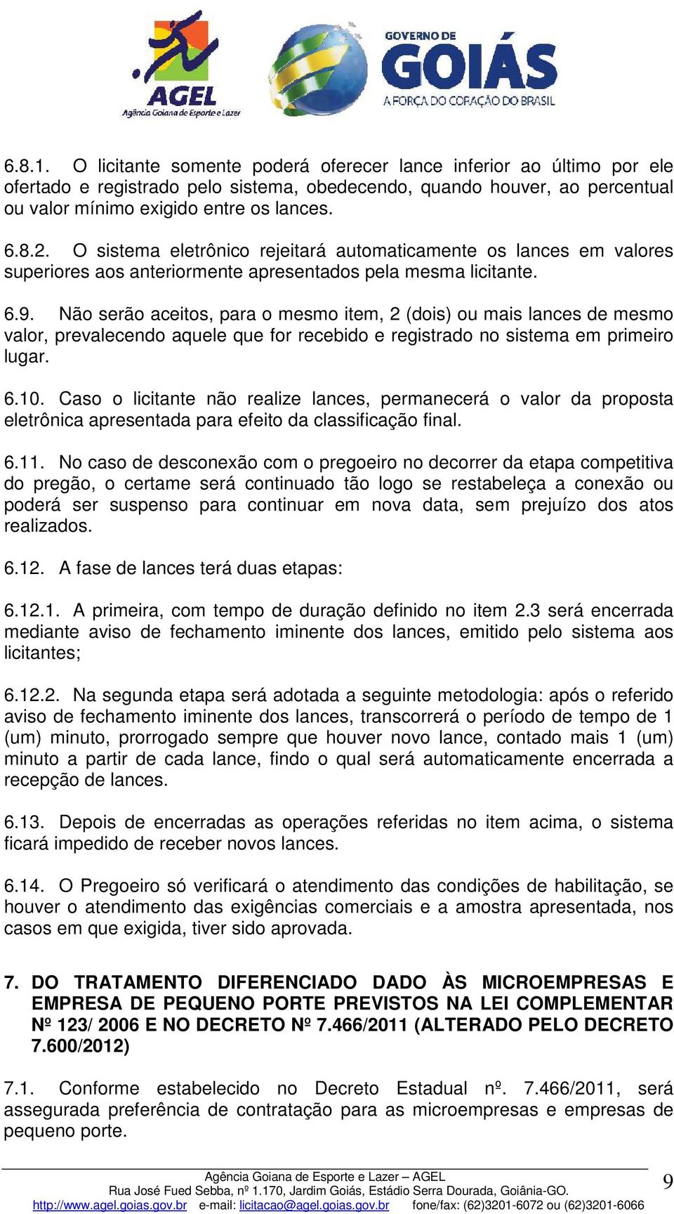 Não serão aceitos, para o mesmo item, 2 (dois) ou mais lances de mesmo valor, prevalecendo aquele que for recebido e registrado no sistema em primeiro lugar. 6.10.