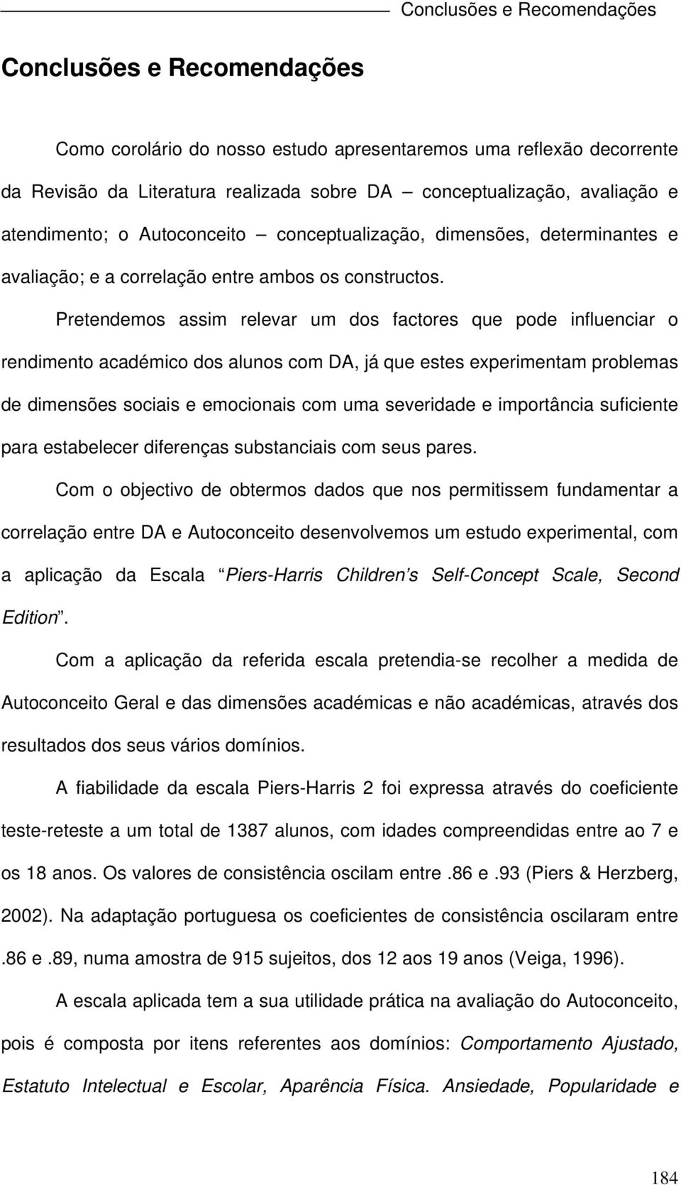 Pretendemos assim relevar um dos factores que pode influenciar o rendimento académico dos alunos com DA, já que estes experimentam problemas de dimensões sociais e emocionais com uma severidade e