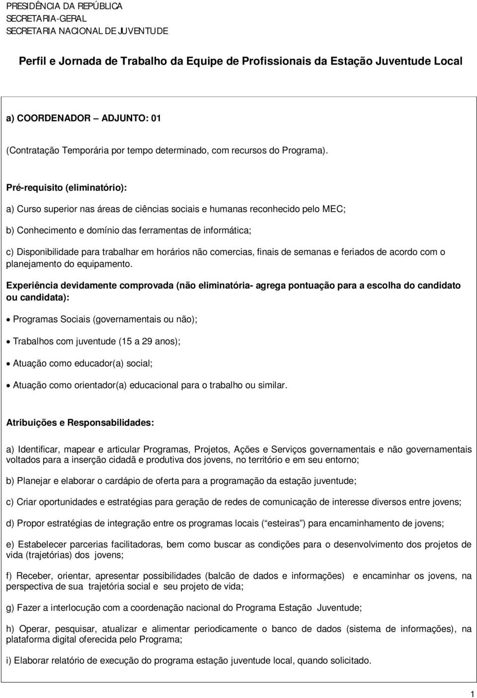 Pré-requisito (eliminatório): a) Curso superior nas áreas de ciências sociais e humanas reconhecido pelo MEC; b) Conhecimento e domínio das ferramentas de informática; c) Disponibilidade para