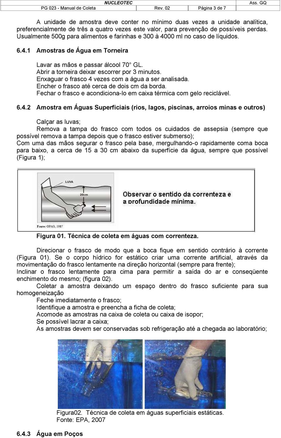 Usualmente 500g para alimentos e farinhas e 300 à 4000 ml no caso de líquidos. 6.4.1 Amostras de Água em Torneira Lavar as mãos e passar álcool 70 GL. Abrir a torneira deixar escorrer por 3 minutos.