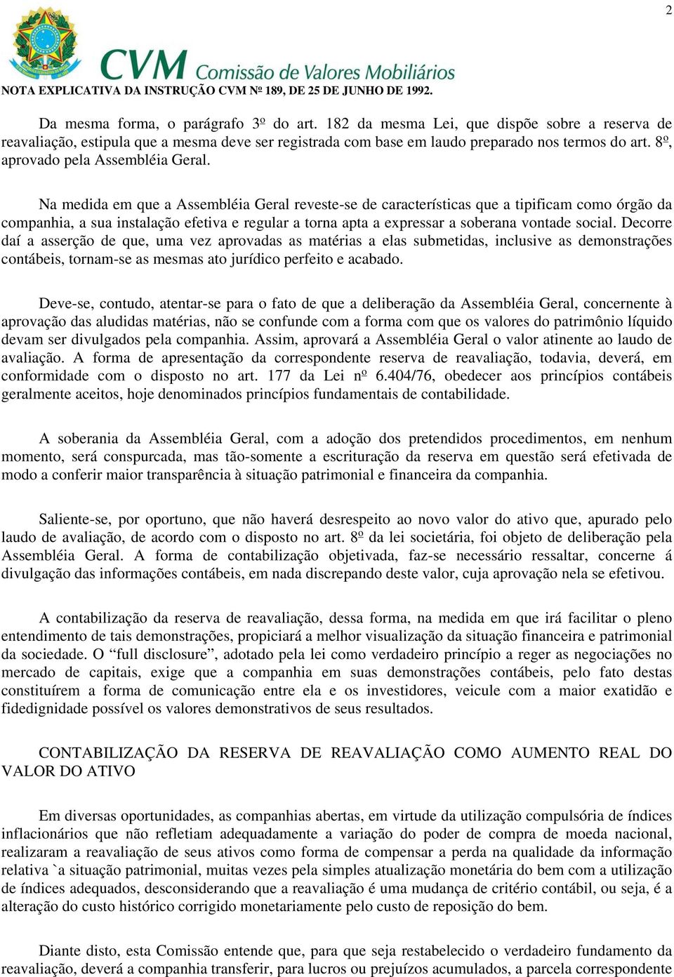 Na medida em que a Assembléia Geral reveste-se de características que a tipificam como órgão da companhia, a sua instalação efetiva e regular a torna apta a expressar a soberana vontade social.