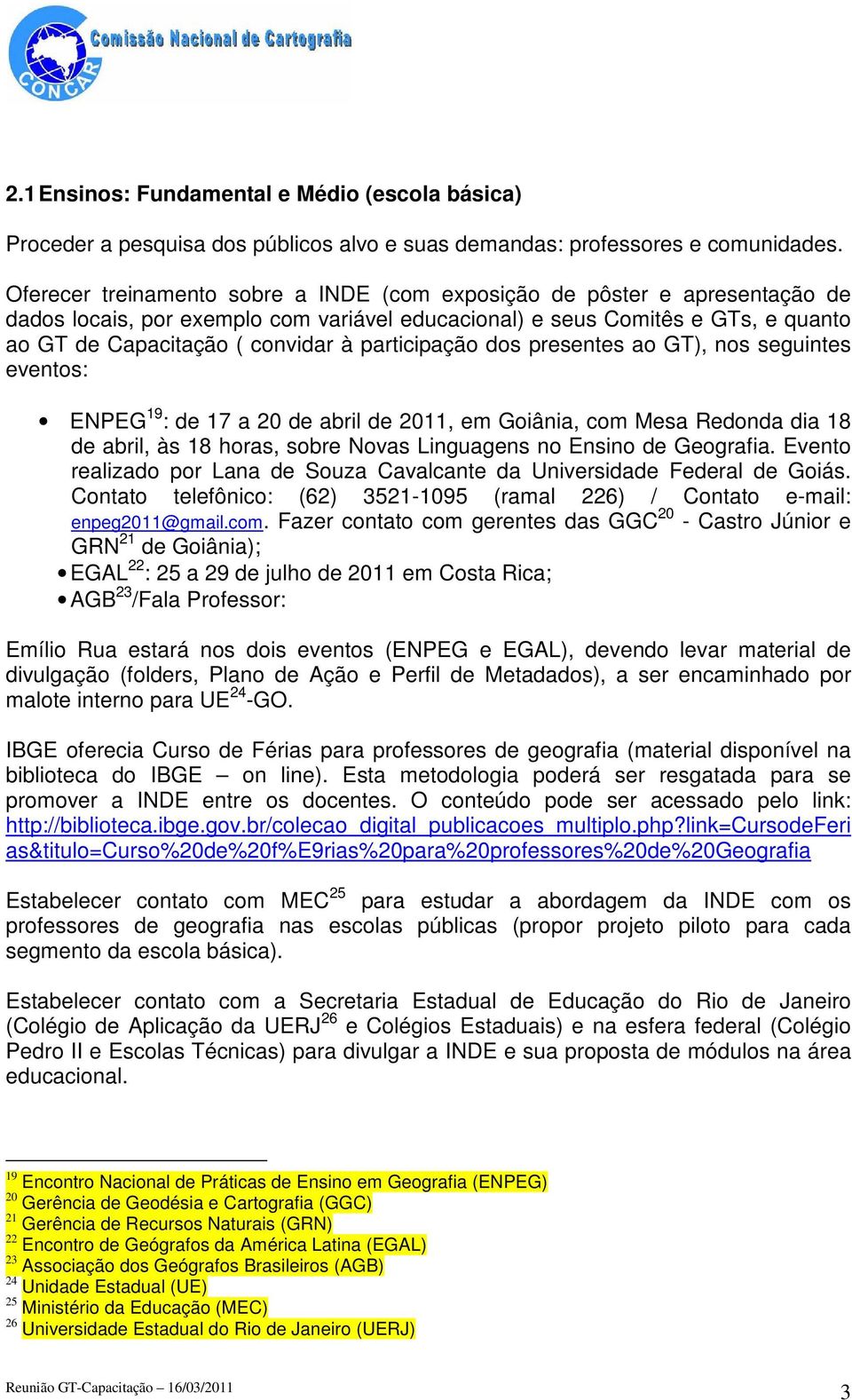 participação dos presentes ao GT), nos seguintes eventos: ENPEG 19 : de 17 a 20 de abril de 2011, em Goiânia, com Mesa Redonda dia 18 de abril, às 18 horas, sobre Novas Linguagens no Ensino de