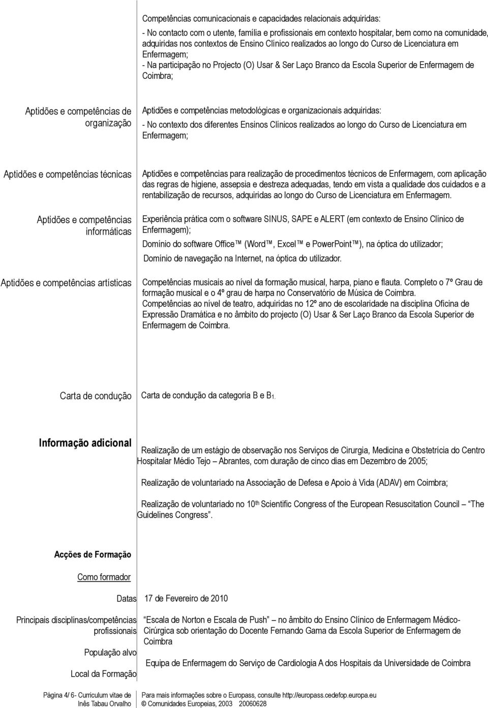 organização Aptidões e competências metodológicas e organizacionais adquiridas: - No contexto dos diferentes Ensinos Clínicos realizados ao longo do Curso de Licenciatura em Enfermagem; Aptidões e