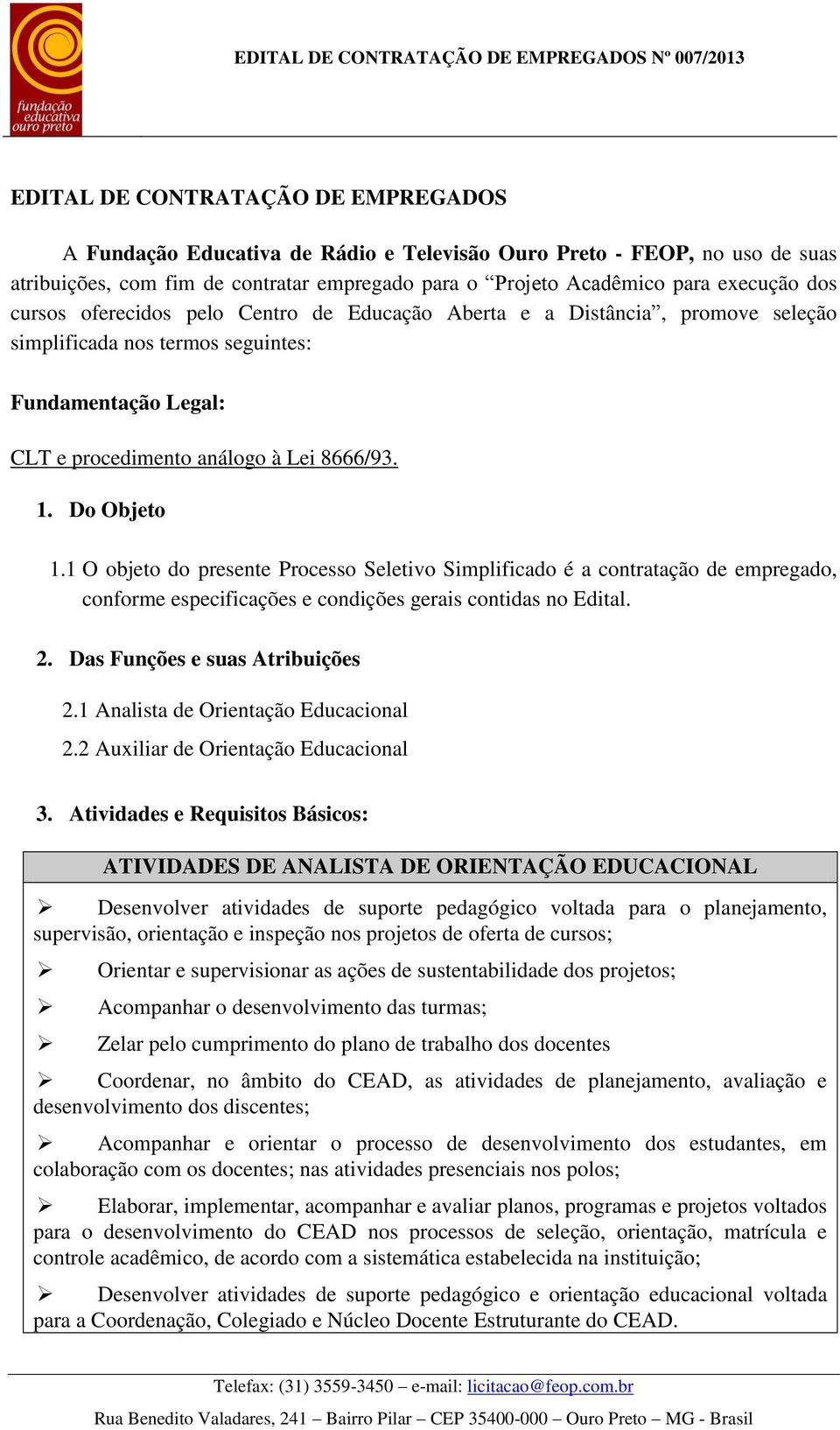 1 O objeto do presente Processo Seletivo Simplificado é a contratação de empregado, conforme especificações e condições gerais contidas no Edital. 2. Das Funções e suas Atribuições 2.