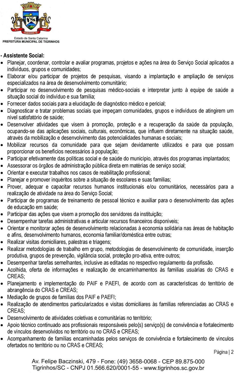 equipe de saúde a situação social do indivíduo e sua família; Fornecer dados sociais para a elucidação de diagnóstico médico e pericial; Diagnosticar e tratar problemas sociais que impeçam