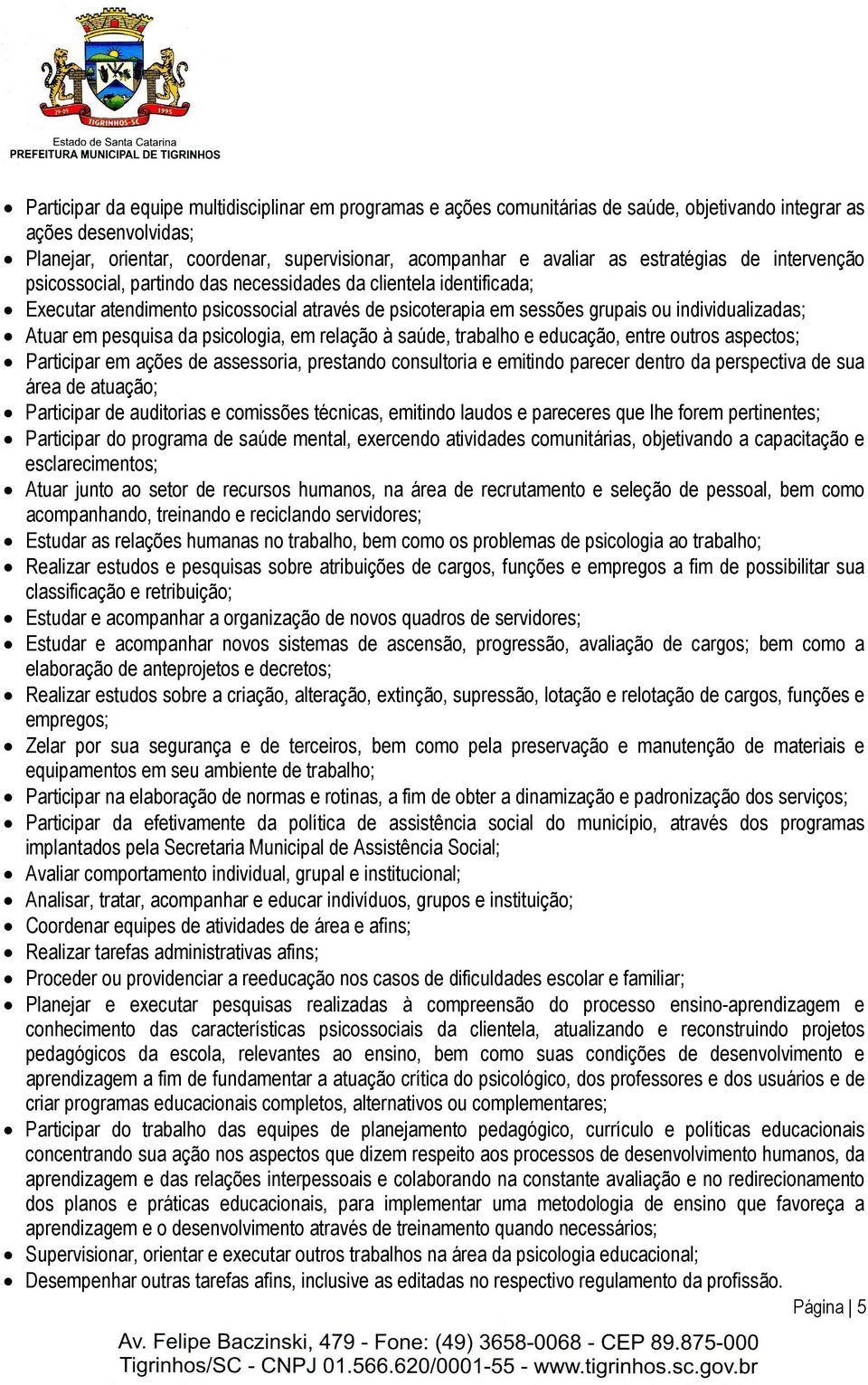 em pesquisa da psicologia, em relação à saúde, trabalho e educação, entre outros aspectos; Participar em ações de assessoria, prestando consultoria e emitindo parecer dentro da perspectiva de sua