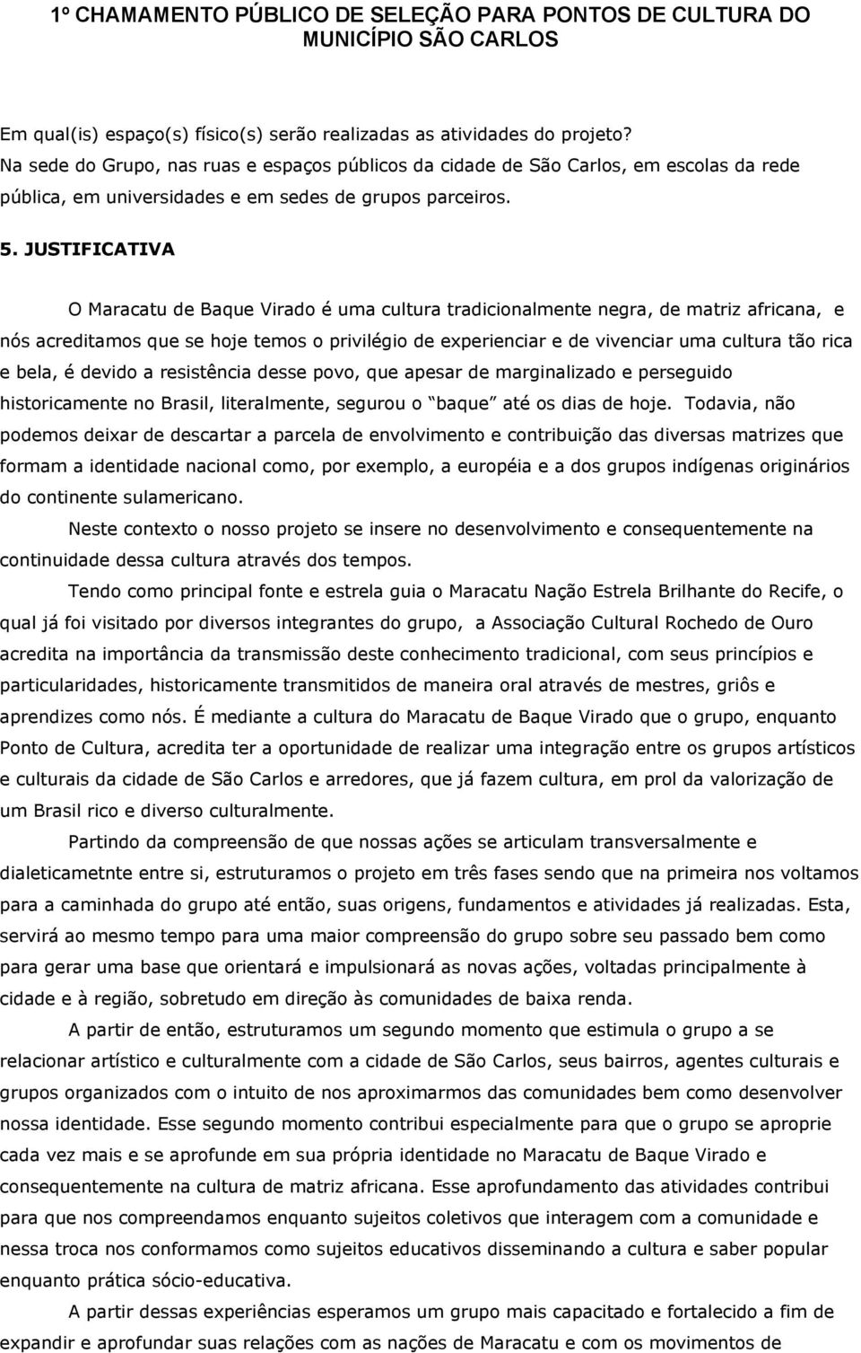 JUSTIFICATIVA O Maracatu de Baque Virado é uma cultura tradicionalmente negra, de matriz africana, e nós acreditamos que se hoje temos o privilégio de experienciar e de vivenciar uma cultura tão rica