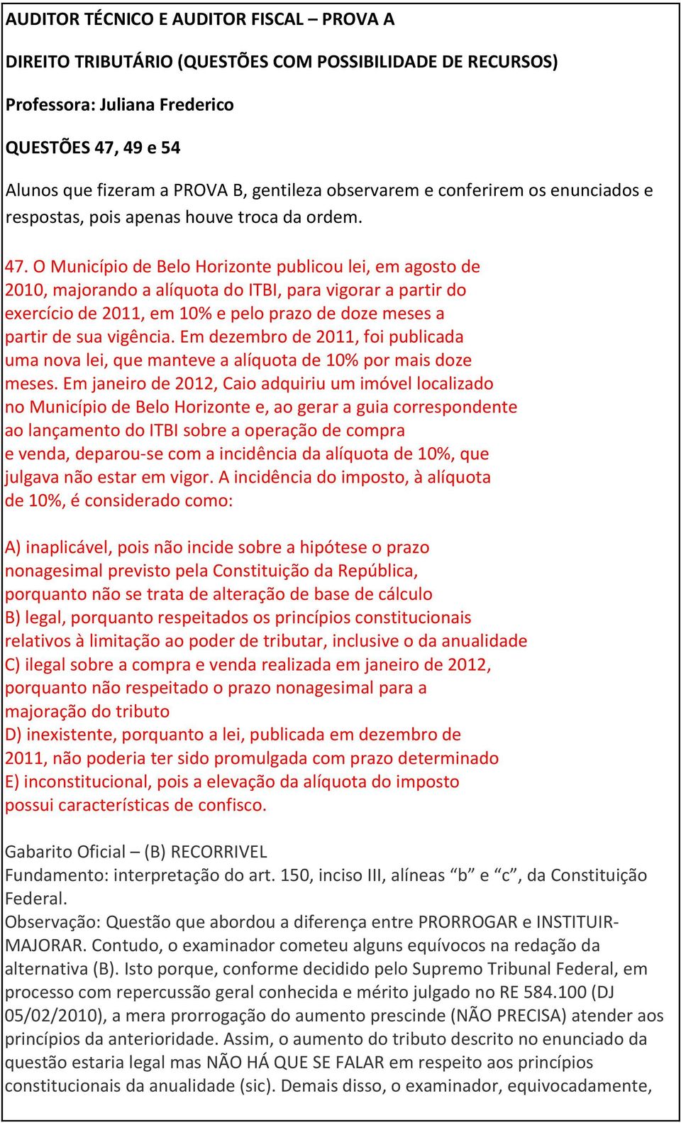 O Município de Belo Horizonte publicou lei, em agosto de 2010, majorando a alíquota do ITBI, para vigorar a partir do exercício de 2011, em 10% e pelo prazo de doze meses a partir de sua vigência.