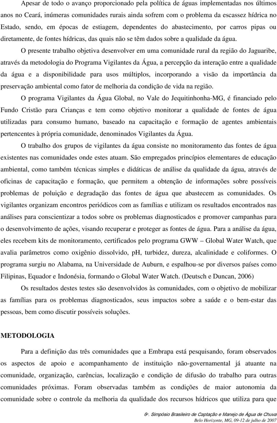 O presente trabalho objetiva desenvolver em uma comunidade rural da região do Jaguaribe, através da metodologia do Programa Vigilantes da Água, a percepção da interação entre a qualidade da água e a